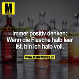 Immer positiv denken: Wenn die Flasche halb leer ist, bin ich halb voll.