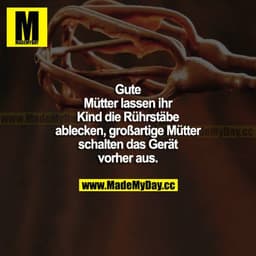 Gute Mütter lassen ihr Kind die Rührstäbe ablecken, großartige Mütter schalten das Gerät vorher aus.