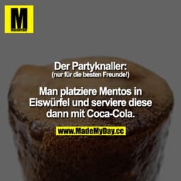 Der Partyknaller: (nur für die besten Freunde!) Man friere Mentos in Eiswürfel ein und serviere diese dann mit Cola-Cola