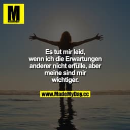Es tut mir leid, wenn ich die Erwartungen anderer nicht erfülle, aber meine sind mir wichtiger.