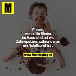 Putzen, wenn alle Kinder im Haus sind, ist wie Zähneputzen, während man ein Nutellabrot isst