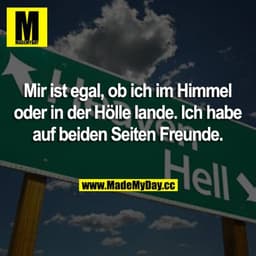 Mir ist egal, ob ich im Himmel oder in der Hölle lande. Ich habe auf beiden Seiten Freunde.