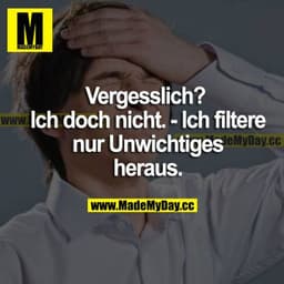 Vergesslich? Ich doch nicht. - Ich filtere nur Unwichtiges heraus.