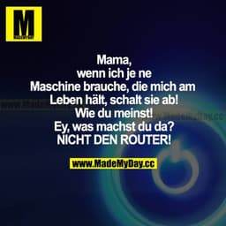 Mama, wenn ich je ne Maschine brauche, die mich am Leben hält, schalt sie ab! Wie du meinst! Ey, was machst du da? NICHT