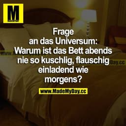 Frage an das Universum: Warum ist das Bett abends nie so kuschlig, flauschig einladend wie morgens?
