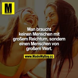 Man brauch keinen Menschen mit großem Reichtum, sondern einen Menschen von großem Wert.