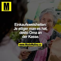 Einkaufsweisheiten:
Je eiliger man es hat, desto Oma an der Kasse.
