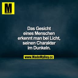 Das Gesicht eines Menschen erkennt man bei Licht, seinen Charakter im Dunkeln.