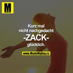 Kurz mal nicht nachgedacht -ZACK- glücklich.