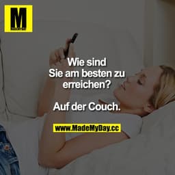 Wie sind Sie am besten zu erreichen?

Auf der Couch.