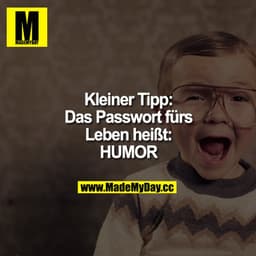 Kleiner Tipp:
Das Passwort fürs Leben heißt: HUMOR