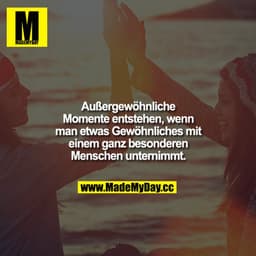 Außergewöhnliche Momente entstehen, wenn man etwas Gewöhnliches mit einem ganz besonderen Menschen unternimmt.