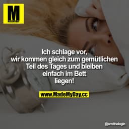 Ich schlage vor, wir kommen gleich zum gemütlichen Teil des Tages und bleiben einfach im Bett liegen!
