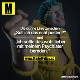 Die dünne Linie zwischen „Soll ich das echt posten?" und
„Ich sollte das wohl lieber mit meinem Psychiater bereden."