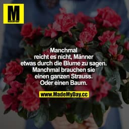 Manchmal reicht es nicht, Männer etwas durch die Blume zu sagen. Manchmal brauchen sie einen ganzen Strauss. Oder einen 