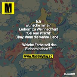 "Ich wünsche mir ein Einhorn zu Weihnachten!
"Sei realistisch!"

Okay, dann die wahre Liebe ...

"Welche Farbe soll das 