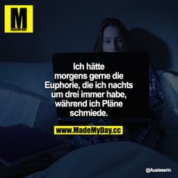Ich hätte morgens gerne die Euphorie, die ich nachts um drei immer habe, während ich Pläne schmiede.