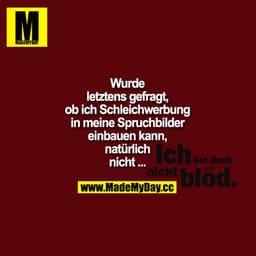 Wurde letztens gefragt, ob ich Schleichwerbung in meine Spruchbilder einbauen kann, natürlich nicht.