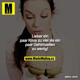 Lieber ein paar Kilos zu viel als ein paar Gehirnzellen zu wenig!