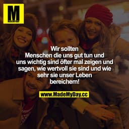 Wir sollten Menschen die uns gut tun und uns wichtig sind öfter mal zeigen und sagen, wie wertvoll sie sind und wie sehr