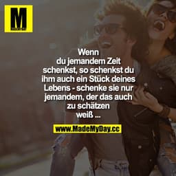 Wenn du jemanden Zeit schenkst, so schenkst du ihm auch ein Stück deines Lebens - schenke sie nur jemanden, der das auch