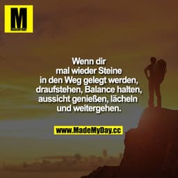 Wenn dir mal wieder Steine in den Weg gelegt werden, draufstehen, Balance halten, aussicht genießen, lächeln und weiterg