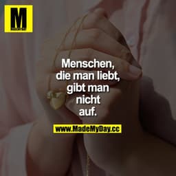 Menschen, die man liebt, gibt man nicht auf.
