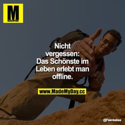 Nicht vergessen: Das Schönste im Leben erlebt man offline.