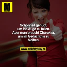 Schönheit genügt, um ins Auge zu fallen. Aber man braucht Charakter, um im Gedächtnis zu bleiben.