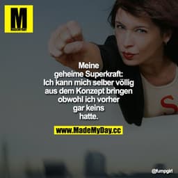 Meine geheime Superkraft: Ich kann mich selber völlig aus dem Konzept bringen obwohl ich vorher gar keins hatte.