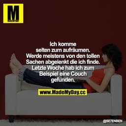 Ich komme selten zum aufräumen. Werde meistens von den tollen Sachen abgelenkt die ich finde. Letzte Woche hab ich z.B. 