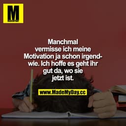 Manchmal vermisse ich meine Motivation ja schon irgendwie. Ich hoffe es geht ihr gut da, wo sie jetzt ist.
