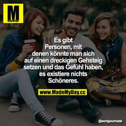 Es gibt Personen, mit denen könnte man sich auf einen dreckigen Gehsteig setzen und das Gefühl haben, es existiere nicht