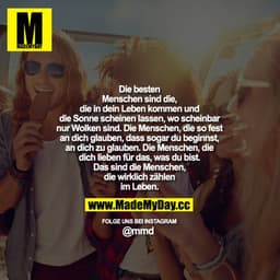 Die besten Menschen sind die, die in dein Leben kommen und die Sonne scheinen lassen, wo scheinbar nur Wolken sind. Die 