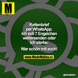Kettenbrief per WhatsApp. Ich soll 7 Engelchen weitersenden oder ich sterbe. War schön mit euch!