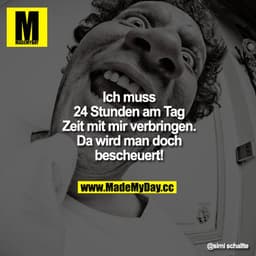 Ich muss 24 Stunden am Tag Zeit mit mir verbringen. Da wird man doch bescheuert!