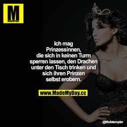 Ich mag Prinzessinnen, die sich in keinen
Turm sperren lassen, den Drachen unter den Tisch trinken und sich ihren Prinze