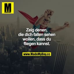Zeig denen, die dich fallen sehen wollen, dass du fliegen kannst.