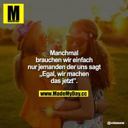 Manchmal brauchen wir einfach nur jemanden der uns sagt "Egal, wir machen das jetzt".