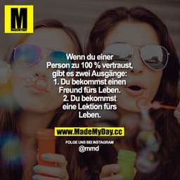 Wenn du einer Person zu 100 % vertraust, gibt es zwei Ausgänge:
1. Du bekommst einen Freund fürs Leben.
2. Du bekommst e