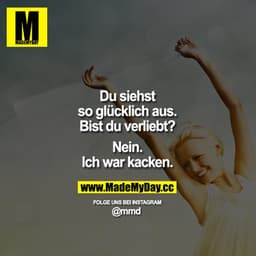 Du siehst so glücklich aus. Bist du verliebt?
„Nein. Ich war kacken."