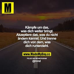 Kämpfe um das, was dich weiter bringt. Akzeptiere das, was du nicht ändern kannst. Und trenne dich von dem, was dich run