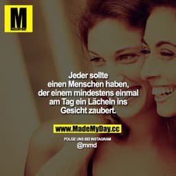 Jeder sollte einen Menschen haben, der einem mindestens einmal am Tag ein Lächeln ins Gesicht zaubert.