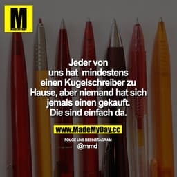 Jeder von uns hat mindestens einen Kugelschreiber zu Hause, aber niemand hat sich jemals einen gekauft.
Die sind einfach