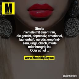 Streite niemals mit einer Frau, die gereizt, depressiv, emotional, launenhaft, nervös, empfindsam, unglücklich, müde ode