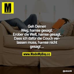 Geh Deinen Weg, hamse gesagt.
Erober die Welt, hamse gesagt.

Dass ich dafür die Couch verlassen muss, hamse nicht gesag