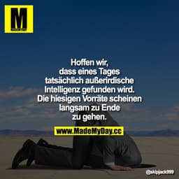 Hoffen wir, dass eines Tages tatsächlich außerirdische Intelligenz gefunden wird. Die hiesigen Vorräte scheinen langsam 