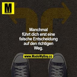 Manchmal führt dich erst eine falsche Entscheidung auf den richtigen Weg.