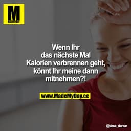 Wenn Ihr das nächste Mal Kalorien verbrennen geht, könnt Ihr meine dann mitnehmen?!