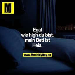 Egal wie high du bist,
mein Bett ist Heia.